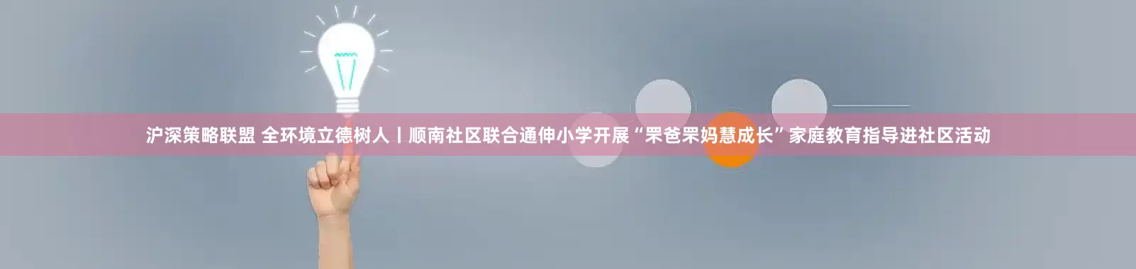 沪深策略联盟 全环境立德树人丨顺南社区联合通伸小学开展“罘爸罘妈慧成长”家庭教育指导进社区活动