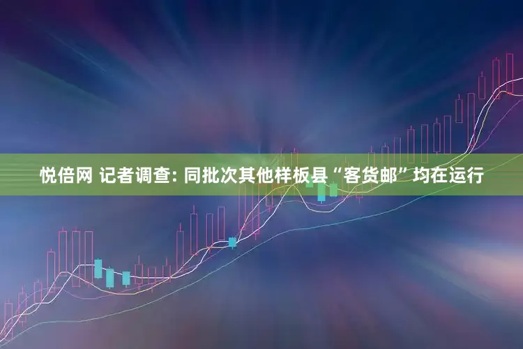 悦倍网 记者调查: 同批次其他样板县“客货邮”均在运行