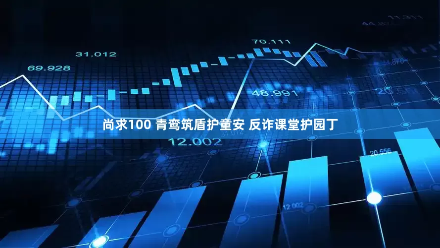 尚求100 青鸾筑盾护童安 反诈课堂护园丁