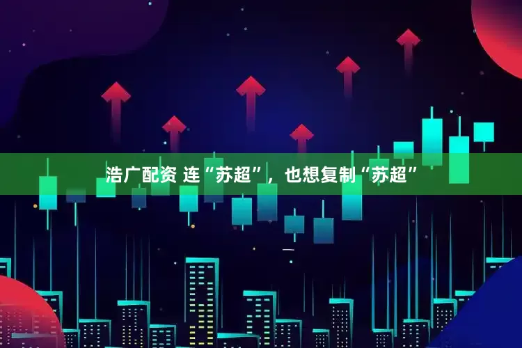 浩广配资 连“苏超”，也想复制“苏超”