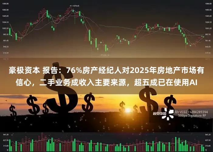 豪极资本 报告：76%房产经纪人对2025年房地产市场有信心，二手业务成收入主要来源，超五成已在使用AI
