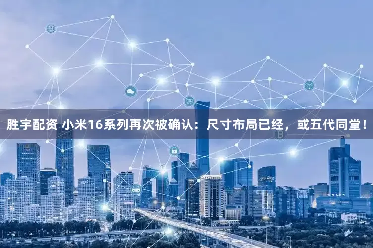 胜宇配资 小米16系列再次被确认：尺寸布局已经，或五代同堂！