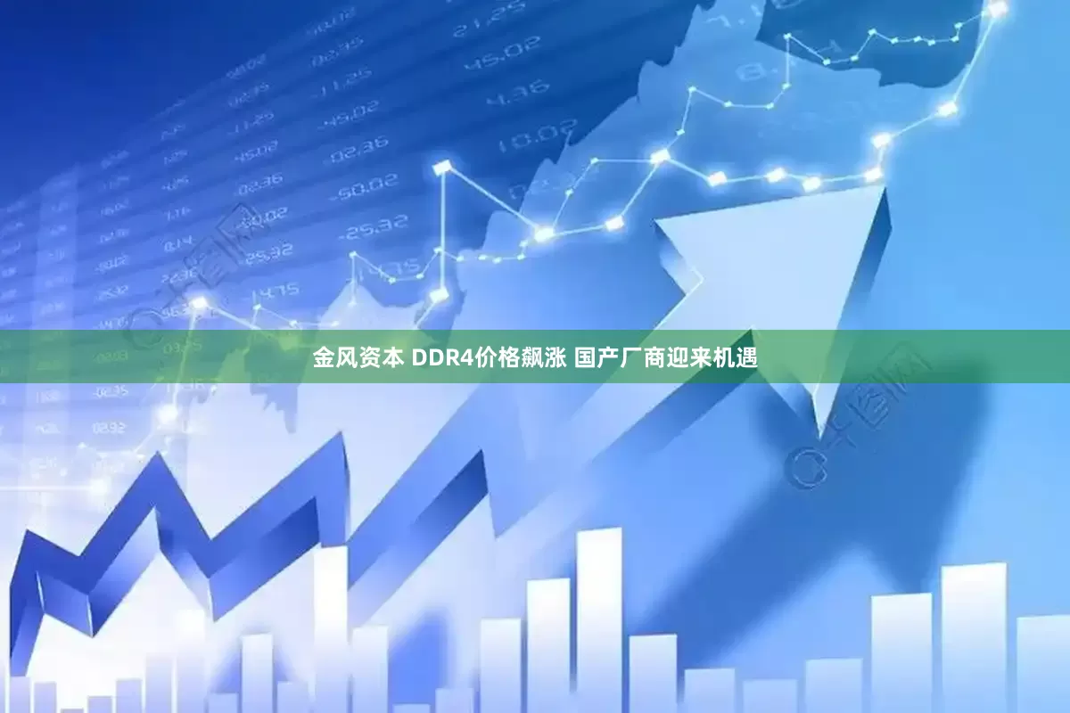 金风资本 DDR4价格飙涨 国产厂商迎来机遇