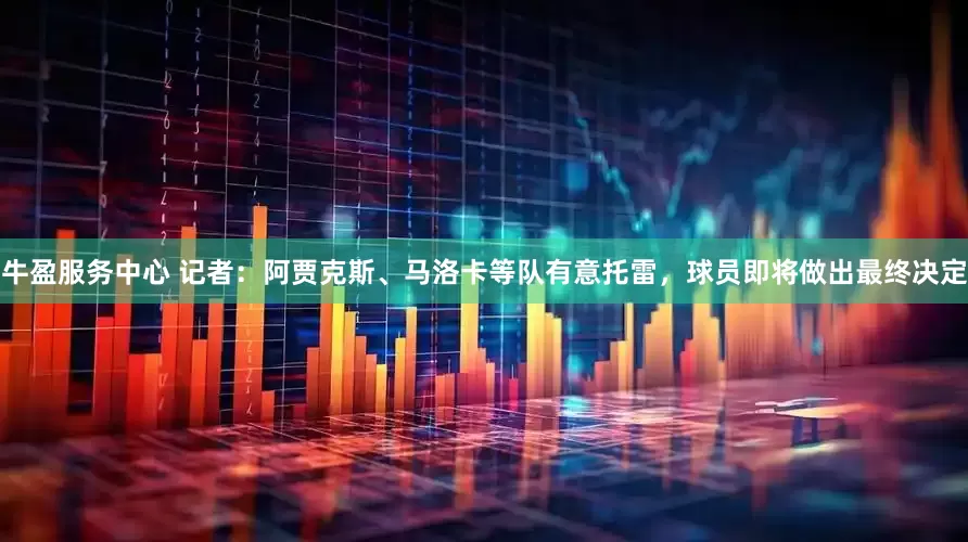 牛盈服务中心 记者：阿贾克斯、马洛卡等队有意托雷，球员即将做出最终决定