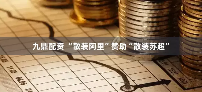九鼎配资 “散装阿里”赞助“散装苏超”