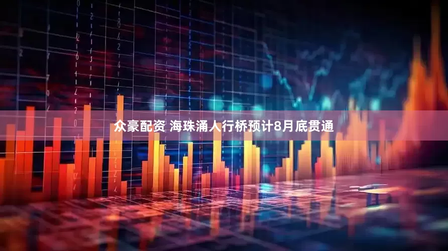 众豪配资 海珠涌人行桥预计8月底贯通