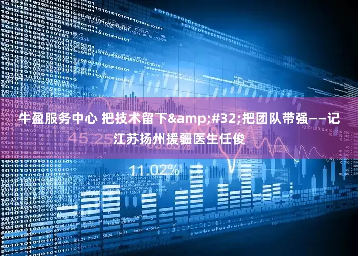 牛盈服务中心 把技术留下&#32;把团队带强——记江苏扬州援疆医生任俊