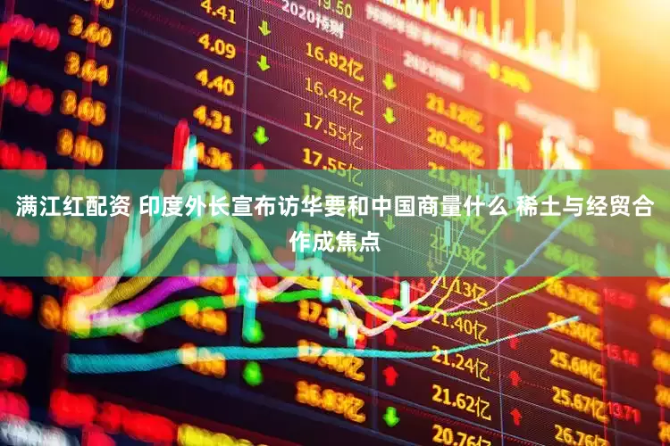 满江红配资 印度外长宣布访华要和中国商量什么 稀土与经贸合作成焦点