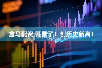 盒马配资 开票了！创历史新高！