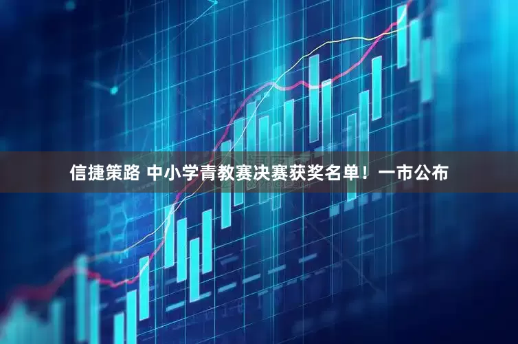 信捷策路 中小学青教赛决赛获奖名单！一市公布
