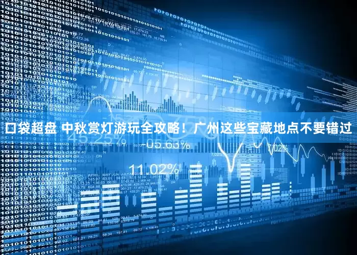 口袋超盘 中秋赏灯游玩全攻略！广州这些宝藏地点不要错过