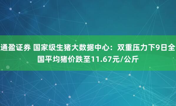通盈证券 国家级生猪大数据中心：双重压力下9日全国平均猪价跌至11.67元/公斤