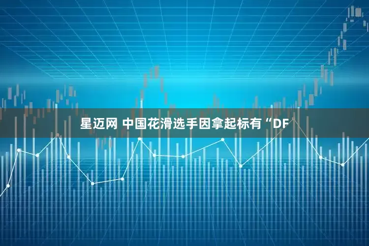 星迈网 中国花滑选手因拿起标有“DF