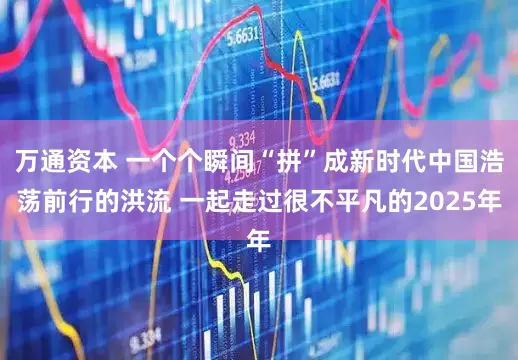 万通资本 一个个瞬间“拼”成新时代中国浩荡前行的洪流 一起走过很不平凡的2025年