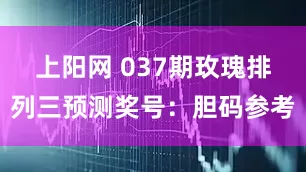 上阳网 037期玫瑰排列三预测奖号：胆码参考