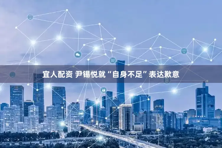 宜人配资 尹锡悦就“自身不足”表达歉意