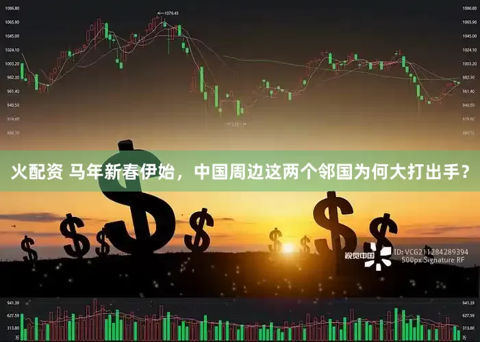 火配资 马年新春伊始，中国周边这两个邻国为何大打出手？