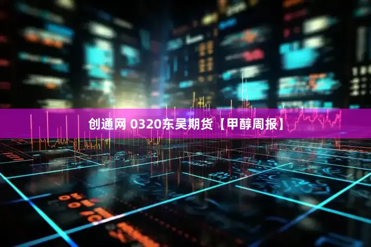 创通网 0320东吴期货【甲醇周报】