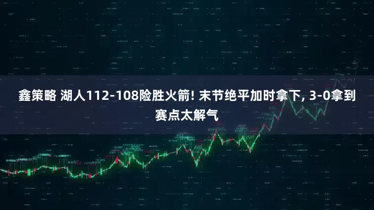 鑫策略 湖人112-108险胜火箭! 末节绝平加时拿下, 3-0拿到赛点太解气